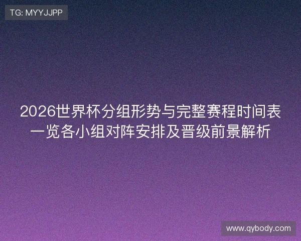 2026世界杯分组形势与完整赛程时间表一览各小组对阵安排及晋级前景解析